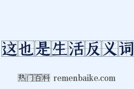 这也是生活反义词是什么意思的图片